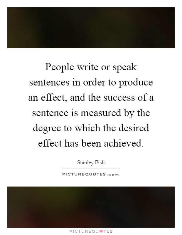 People write or speak sentences in order to produce an effect, and the success of a sentence is measured by the degree to which the desired effect has been achieved Picture Quote #1