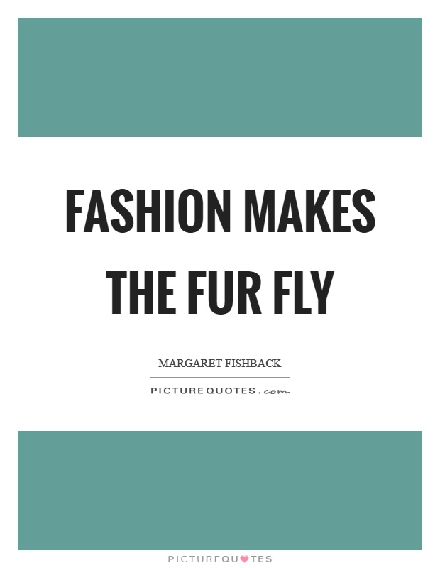 Fashion makes the fur fly Picture Quote #1