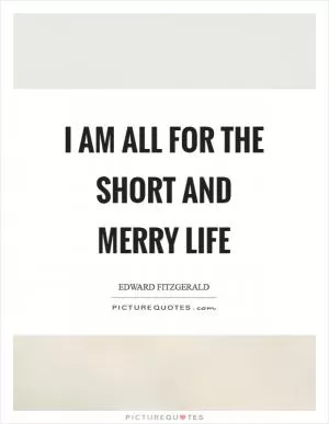 I am all for the short and merry life Picture Quote #1