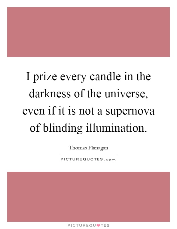 I prize every candle in the darkness of the universe, even if it is not a supernova of blinding illumination Picture Quote #1