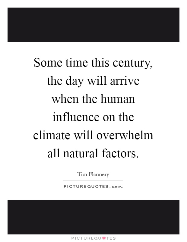 Some time this century, the day will arrive when the human influence on the climate will overwhelm all natural factors Picture Quote #1