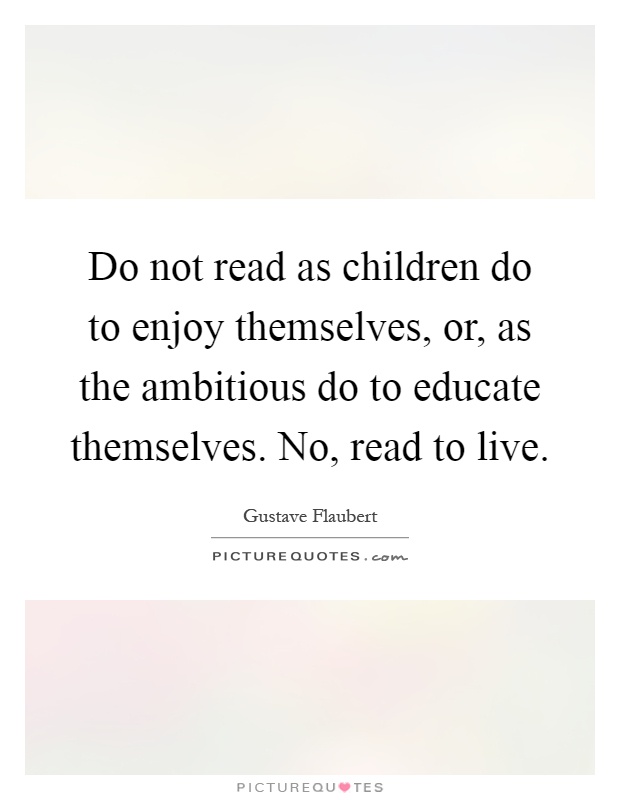 Do not read as children do to enjoy themselves, or, as the ambitious do to educate themselves. No, read to live Picture Quote #1