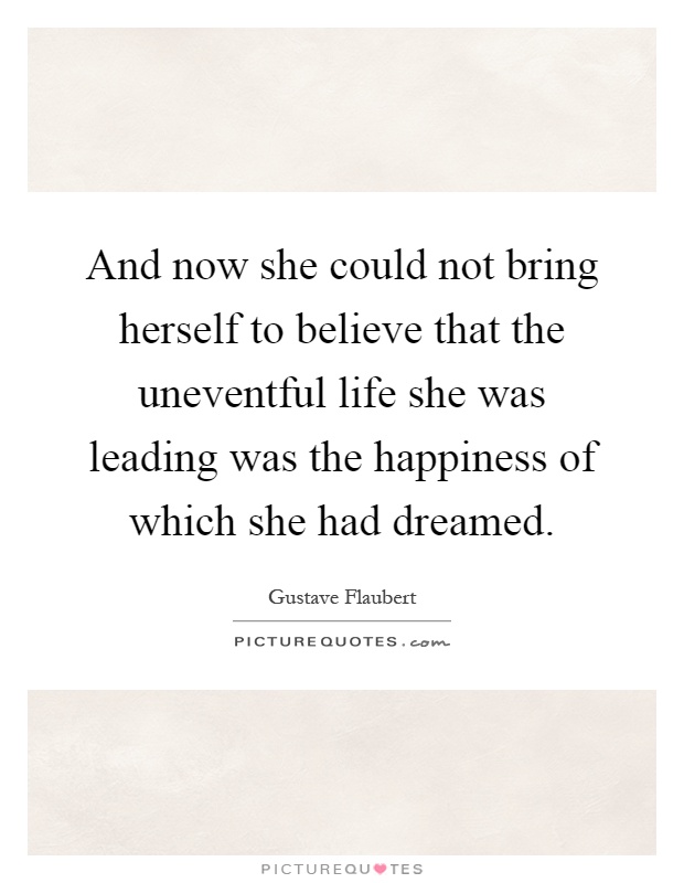 And now she could not bring herself to believe that the uneventful life she was leading was the happiness of which she had dreamed Picture Quote #1