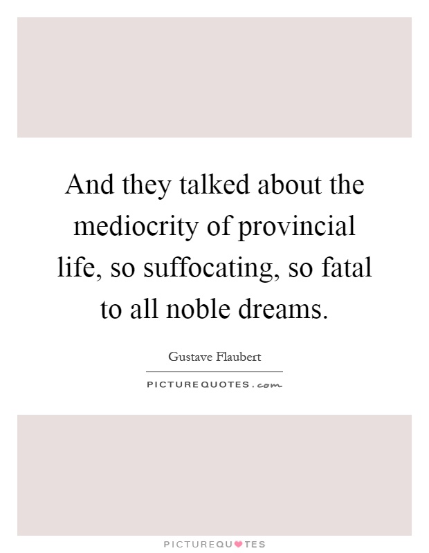 And they talked about the mediocrity of provincial life, so suffocating, so fatal to all noble dreams Picture Quote #1