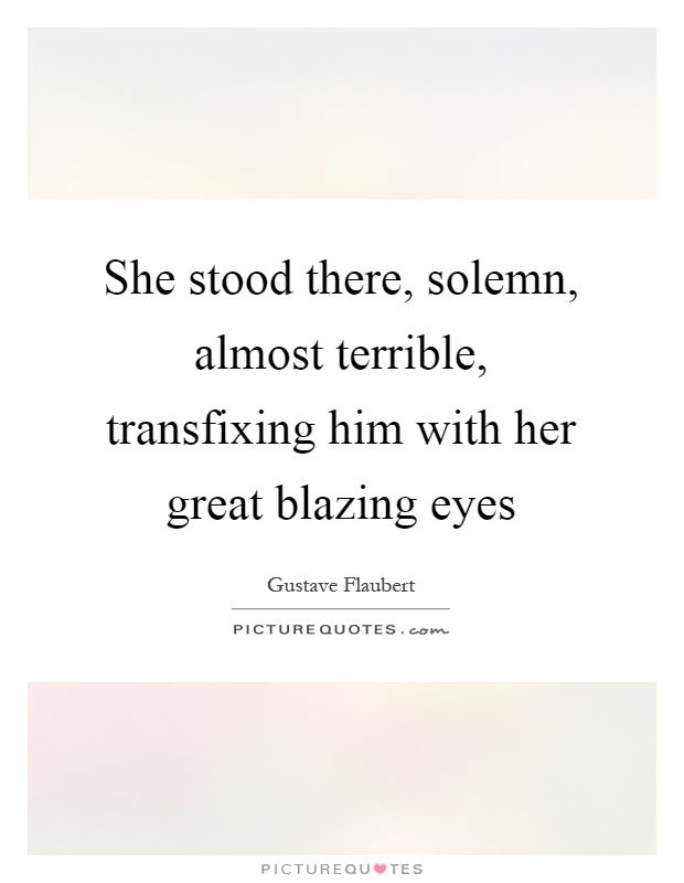 She stood there, solemn, almost terrible, transfixing him with her great blazing eyes Picture Quote #1