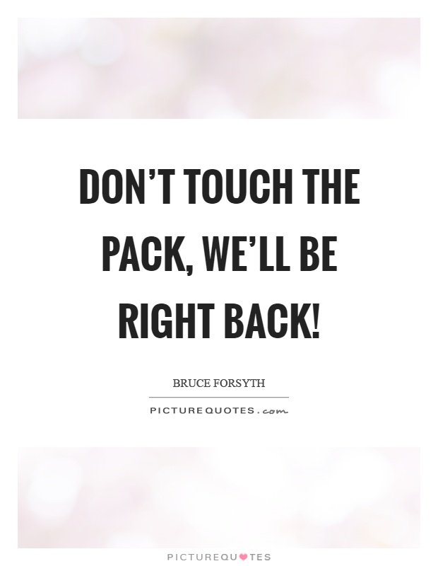Don't touch the pack, we'll be right back! Picture Quote #1