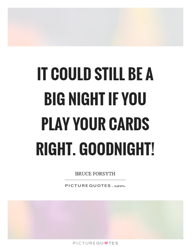 It could still be a big night if you play your cards right. Goodnight! Picture Quote #1