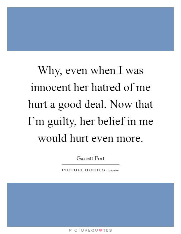 Why, even when I was innocent her hatred of me hurt a good deal. Now that I'm guilty, her belief in me would hurt even more Picture Quote #1