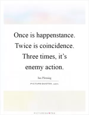 Once is happenstance. Twice is coincidence. Three times, it’s enemy action Picture Quote #1