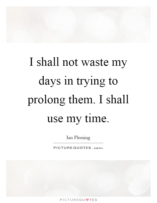 I shall not waste my days in trying to prolong them. I shall use my time Picture Quote #1