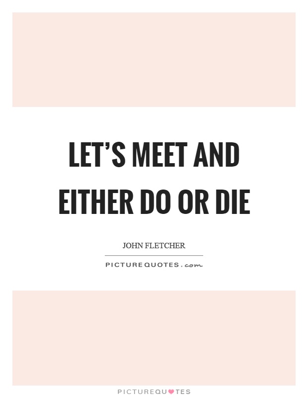 Let's meet and either do or die Picture Quote #1