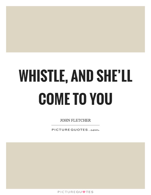 Whistle, and she'll come to you Picture Quote #1
