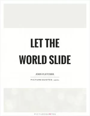 Let the world slide Picture Quote #1