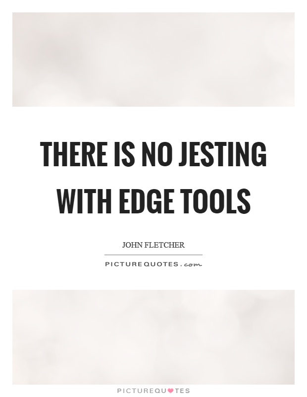 There is no jesting with edge tools Picture Quote #1