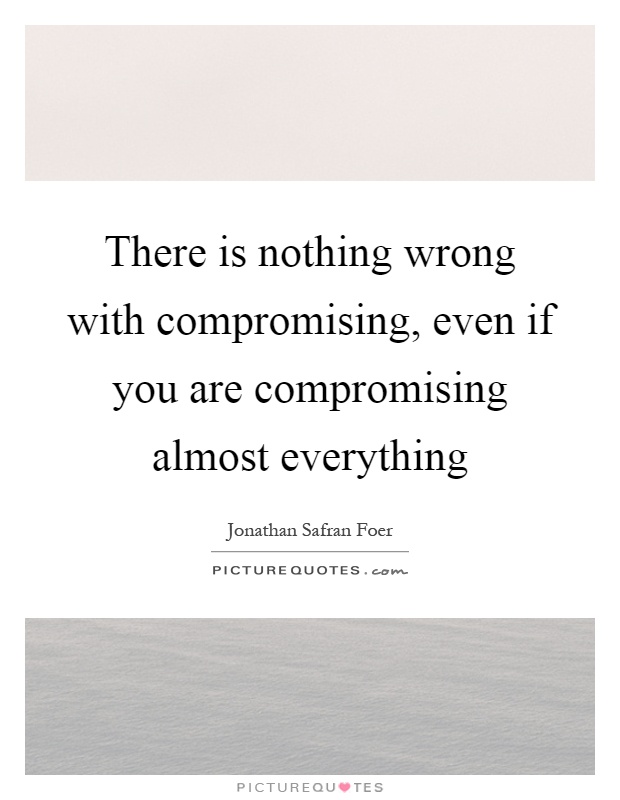 There is nothing wrong with compromising, even if you are compromising almost everything Picture Quote #1
