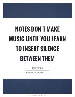 Notes don’t make music until you learn to insert silence between them Picture Quote #1