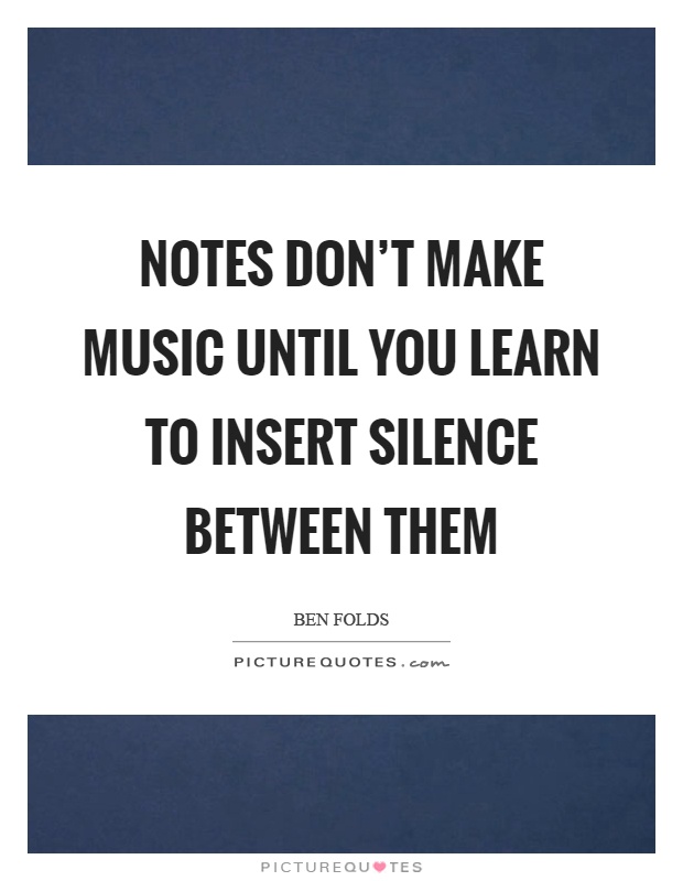 Notes don't make music until you learn to insert silence between them Picture Quote #1