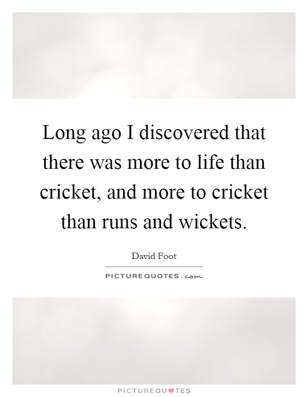 Long ago I discovered that there was more to life than cricket, and more to cricket than runs and wickets Picture Quote #1