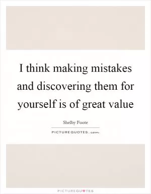 I think making mistakes and discovering them for yourself is of great value Picture Quote #1