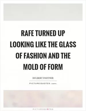 Rafe turned up looking like the glass of fashion and the mold of form Picture Quote #1