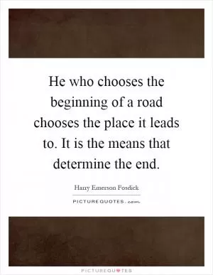 He who chooses the beginning of a road chooses the place it leads to. It is the means that determine the end Picture Quote #1