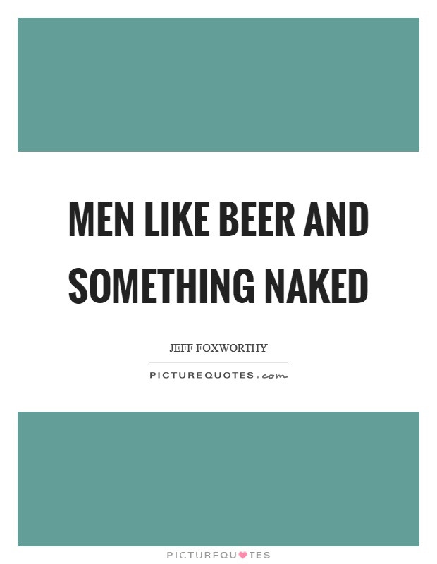 Men like beer and something naked Picture Quote #1