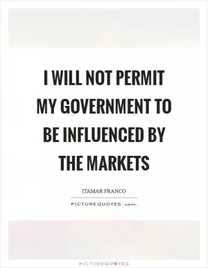 I will not permit my government to be influenced by the markets Picture Quote #1