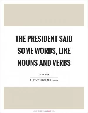 The president said some words, like nouns and verbs Picture Quote #1