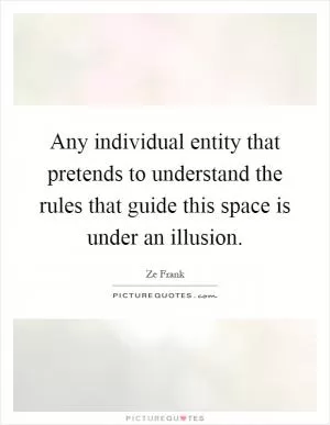 Any individual entity that pretends to understand the rules that guide this space is under an illusion Picture Quote #1