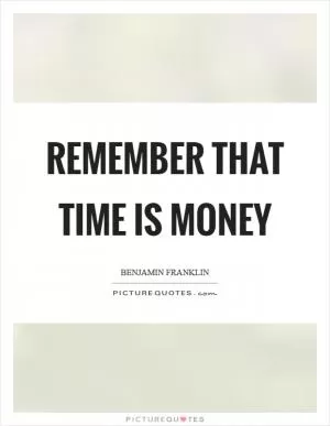 Remember that time is money Picture Quote #1