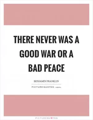 There never was a good war or a bad peace Picture Quote #1