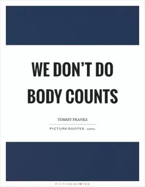 We don’t do body counts Picture Quote #1