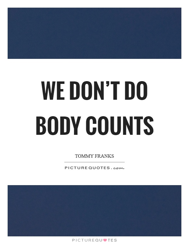 We don't do body counts Picture Quote #1