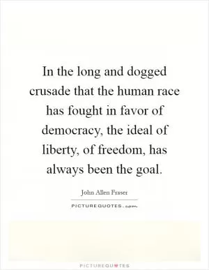 In the long and dogged crusade that the human race has fought in favor of democracy, the ideal of liberty, of freedom, has always been the goal Picture Quote #1