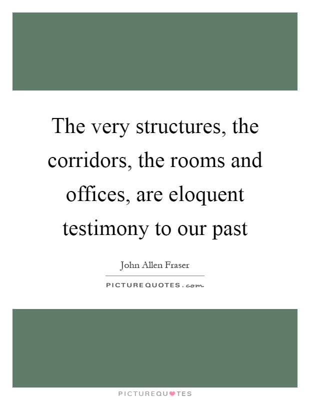 The very structures, the corridors, the rooms and offices, are eloquent testimony to our past Picture Quote #1