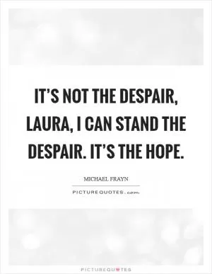 It’s not the despair, laura, I can stand the despair. It’s the hope Picture Quote #1