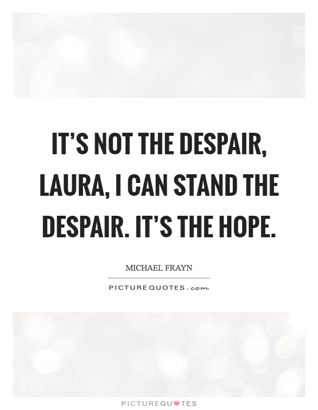 It's not the despair, laura, I can stand the despair. It's the hope Picture Quote #1