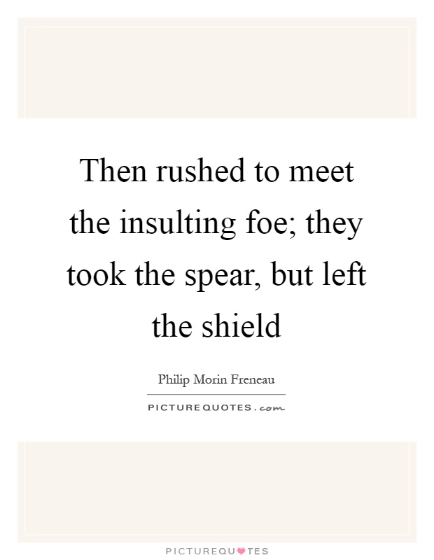 Then rushed to meet the insulting foe; they took the spear, but left the shield Picture Quote #1