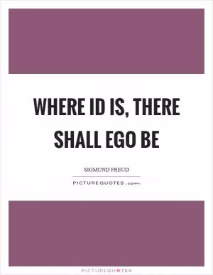 Where id is, there shall ego be Picture Quote #1