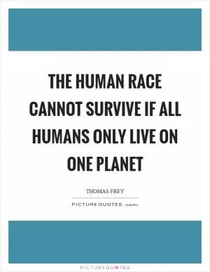 The human race cannot survive if all humans only live on one planet Picture Quote #1