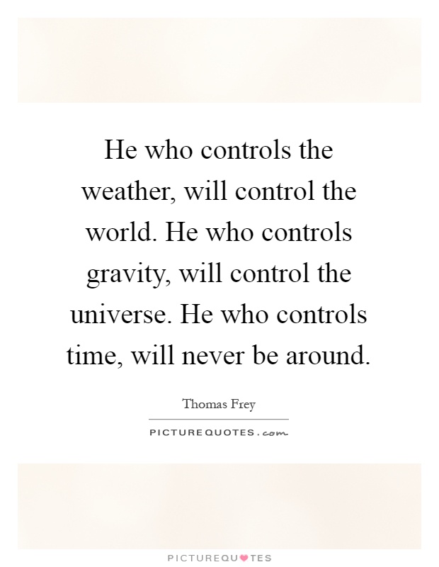 He who controls the weather, will control the world. He who controls gravity, will control the universe. He who controls time, will never be around Picture Quote #1