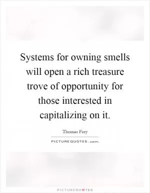 Systems for owning smells will open a rich treasure trove of opportunity for those interested in capitalizing on it Picture Quote #1