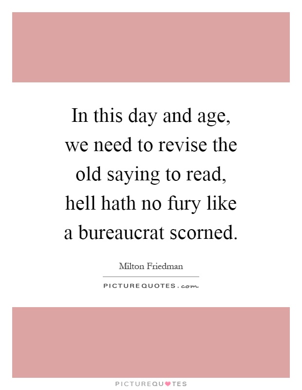 In this day and age, we need to revise the old saying to read, hell hath no fury like a bureaucrat scorned Picture Quote #1