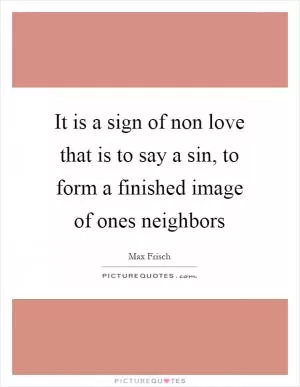 It is a sign of non love that is to say a sin, to form a finished image of ones neighbors Picture Quote #1