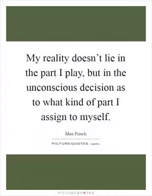 My reality doesn’t lie in the part I play, but in the unconscious decision as to what kind of part I assign to myself Picture Quote #1