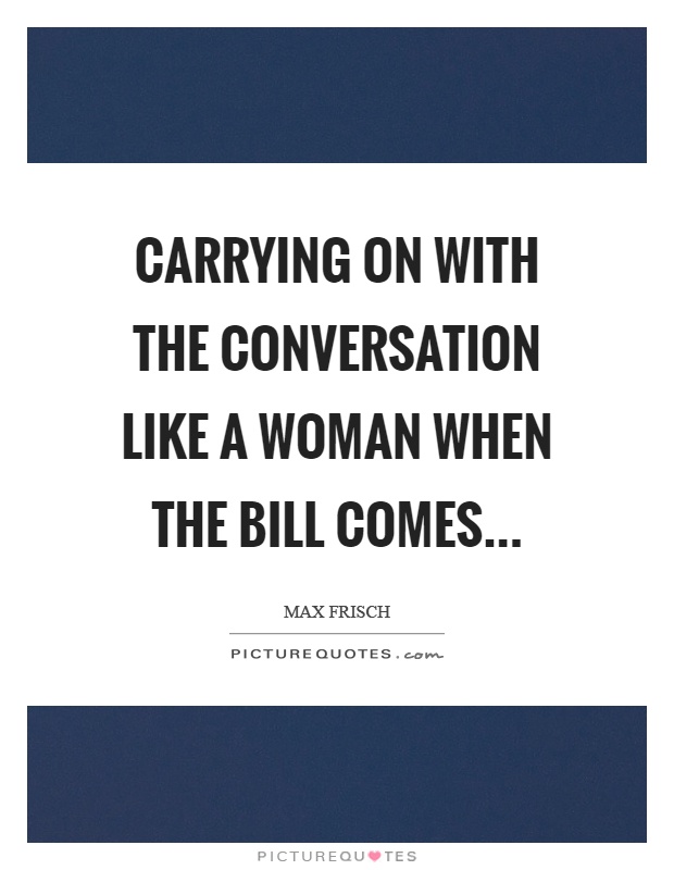 Carrying on with the conversation like a woman when the bill comes Picture Quote #1