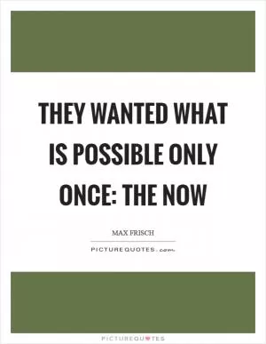 They wanted what is possible only once: The now Picture Quote #1