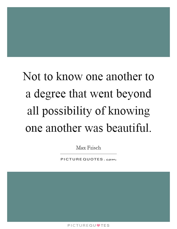 Not to know one another to a degree that went beyond all possibility of knowing one another was beautiful Picture Quote #1