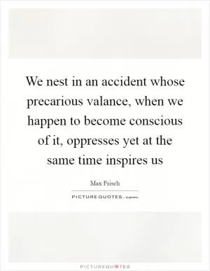 We nest in an accident whose precarious valance, when we happen to become conscious of it, oppresses yet at the same time inspires us Picture Quote #1