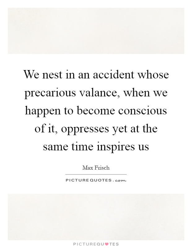 We nest in an accident whose precarious valance, when we happen to become conscious of it, oppresses yet at the same time inspires us Picture Quote #1